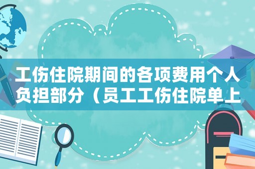 工傷住院期間的各項費用個人負擔部分（員工工傷住院單上個人支付金額）