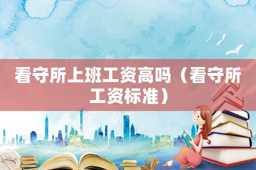 看守所上班工資高嗎（看守所工資標準）