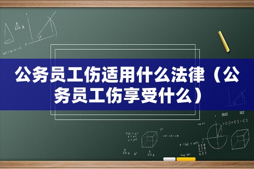 公務員工傷適用什么法律（公務員工傷享受什么）