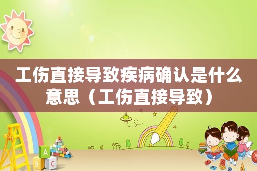 工傷直接導致疾病確認是什么意思（工傷直接導致）