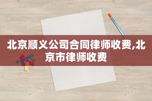 北京順義公司合同律師收費,北京市律師收費