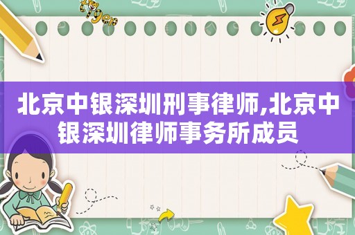 北京中銀深圳刑事律師,北京中銀深圳律師事務所成員