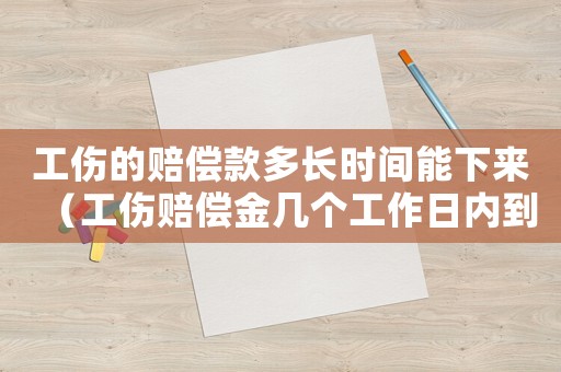 工傷的賠償款多長(zhǎng)時(shí)間能下來（工傷賠償金幾個(gè)工作日內(nèi)到賬）