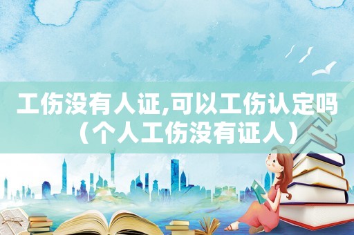 工傷沒有人證,可以工傷認(rèn)定嗎（個人工傷沒有證人）