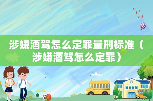 涉嫌酒駕怎么定罪量刑標準（涉嫌酒駕怎么定罪）