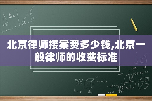 北京律師接案費多少錢,北京一般律師的收費標準