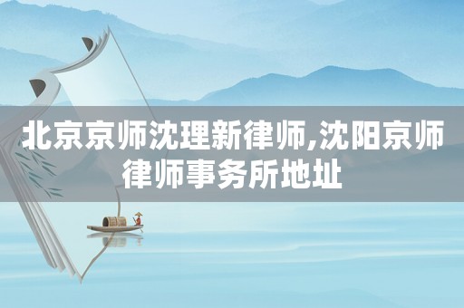 北京京師沈理新律師,沈陽京師律師事務所地址
