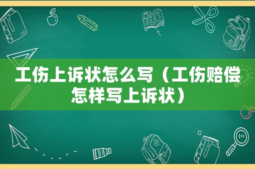 工傷上訴狀怎么寫（工傷賠償怎樣寫上訴狀）