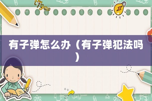 有子彈怎么辦（有子彈犯法嗎）