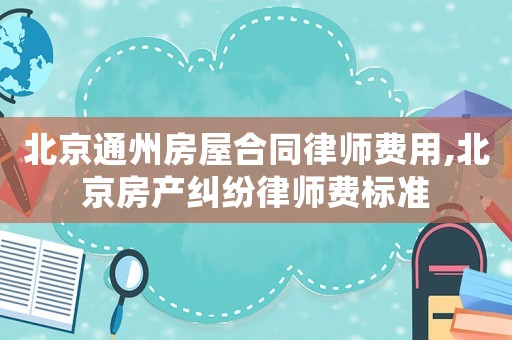 北京通州房屋合同律師費用,北京房產糾紛律師費標準