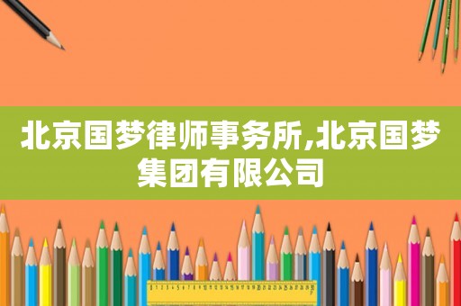 北京國夢律師事務所,北京國夢集團有限公司