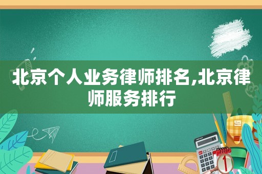 北京個(gè)人業(yè)務(wù)律師排名,北京律師服務(wù)排行