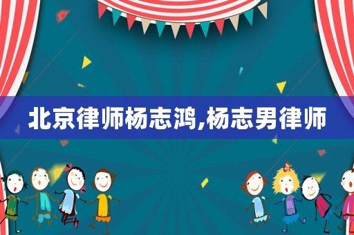 北京律師楊志鴻,楊志男律師