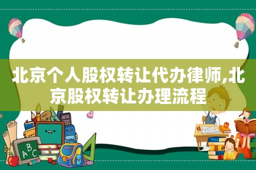 北京個(gè)人股權(quán)轉(zhuǎn)讓代辦律師,北京股權(quán)轉(zhuǎn)讓辦理流程