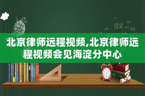 北京律師遠程視頻,北京律師遠程視頻會見海淀分中心