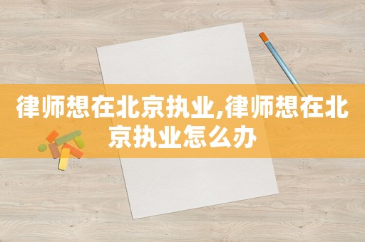 律師想在北京執業,律師想在北京執業怎么辦