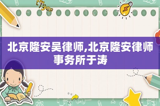 北京隆安吳律師,北京隆安律師事務所于濤