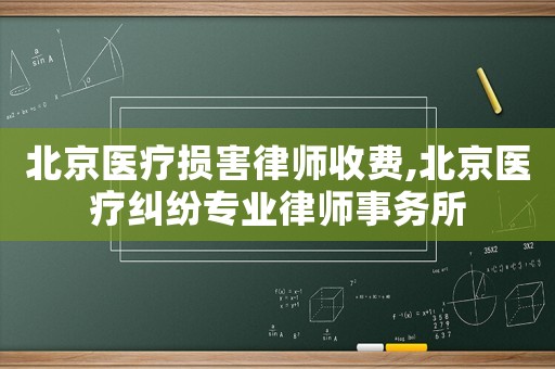 北京醫(yī)療損害律師收費,北京醫(yī)療糾紛專業(yè)律師事務(wù)所