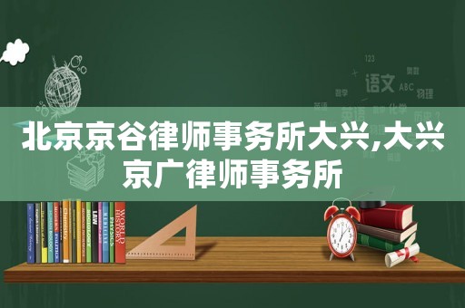 北京京谷律師事務所大興,大興京廣律師事務所