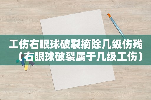 工傷右眼球破裂摘除幾級傷殘（右眼球破裂屬于幾級工傷）