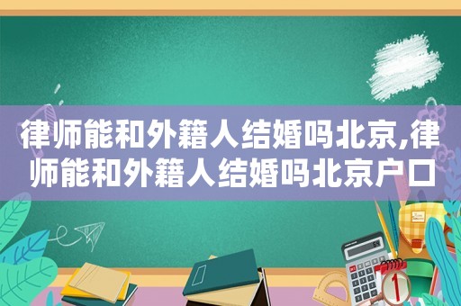 律師能和外籍人結婚嗎北京,律師能和外籍人結婚嗎北京戶口