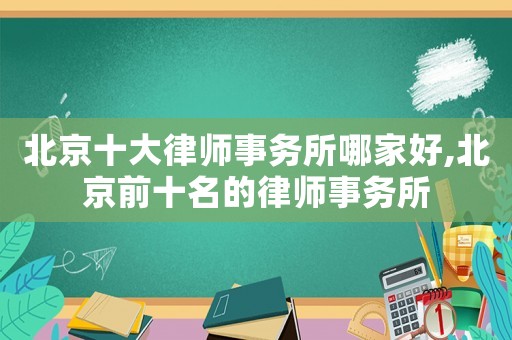 北京十大律師事務所哪家好,北京前十名的律師事務所