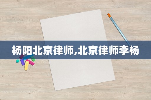 楊陽北京律師,北京律師李楊