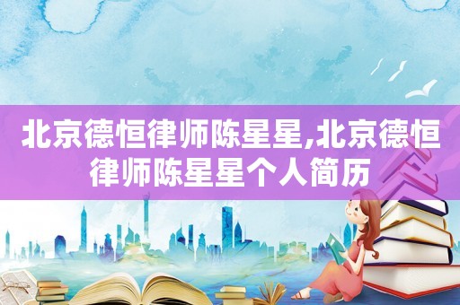 北京德恒律師陳星星,北京德恒律師陳星星個人簡歷