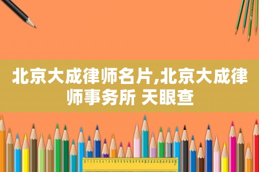 北京大成律師名片,北京大成律師事務所 天眼查