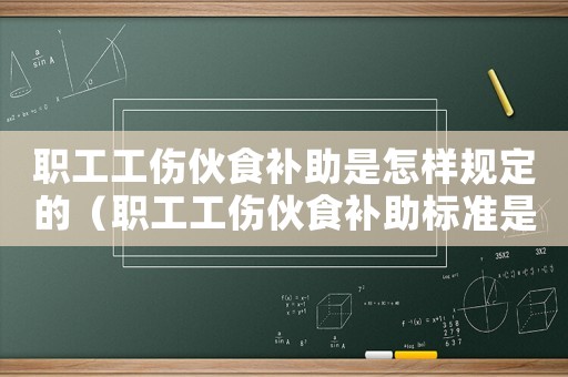 職工工傷伙食補助是怎樣規定的（職工工傷伙食補助標準是多少錢）