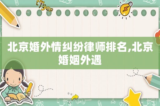 北京婚外情糾紛律師排名,北京婚姻外遇