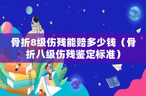 骨折8級傷殘能賠多少錢（骨折八級傷殘鑒定標準）