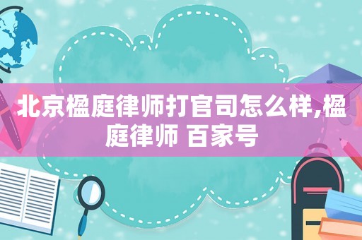 北京楹庭律師打官司怎么樣,楹庭律師 百家號