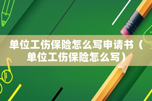 單位工傷保險怎么寫申請書（單位工傷保險怎么寫）