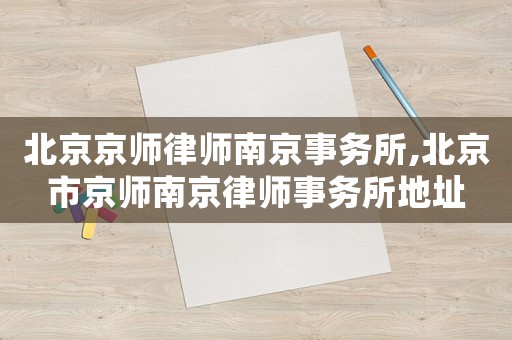 北京京師律師南京事務(wù)所,北京市京師南京律師事務(wù)所地址