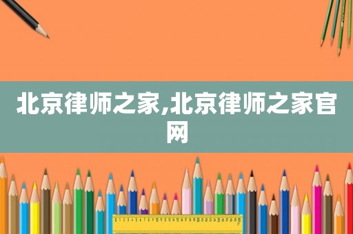 北京律師之家,北京律師之家官網
