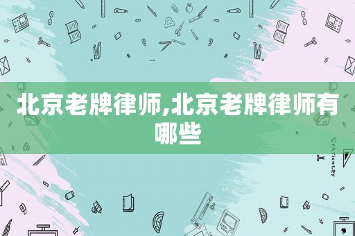 北京老牌律師,北京老牌律師有哪些