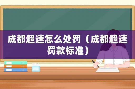 成都超速怎么處罰（成都超速罰款標準）