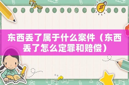 東西丟了屬于什么案件（東西丟了怎么定罪和賠償）