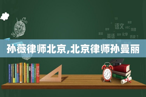 孫薇律師北京,北京律師孫曼麗