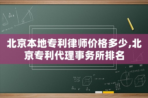 北京本地專利律師價格多少,北京專利代理事務所排名