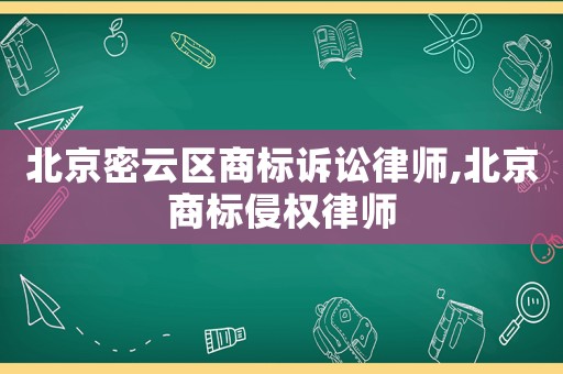 北京密云區(qū)商標(biāo)訴訟律師,北京商標(biāo)侵權(quán)律師