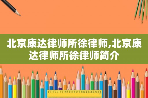 北京康達律師所徐律師,北京康達律師所徐律師簡介