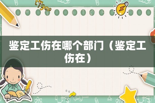 鑒定工傷在哪個部門（鑒定工傷在）