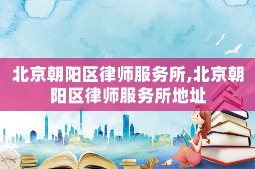北京朝陽區(qū)律師服務(wù)所,北京朝陽區(qū)律師服務(wù)所地址