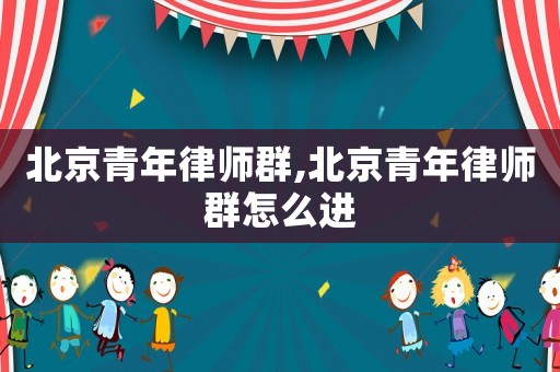 北京青年律師群,北京青年律師群怎么進