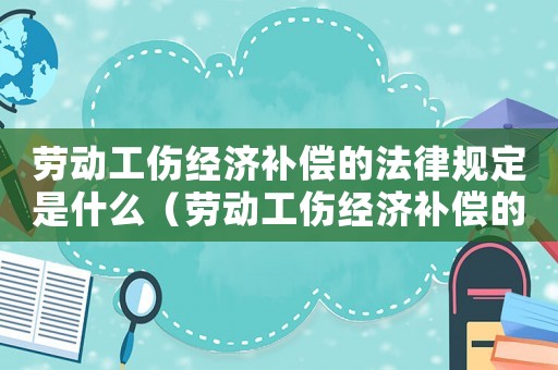 勞動工傷經濟補償的法律規定是什么（勞動工傷經濟補償的法律規定）