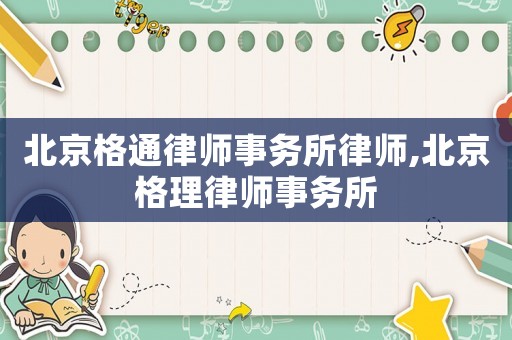 北京格通律師事務所律師,北京格理律師事務所