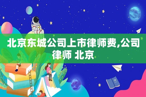 北京東城公司上市律師費,公司律師 北京