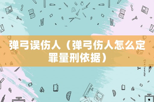 彈弓誤傷人（彈弓傷人怎么定罪量刑依據(jù)）